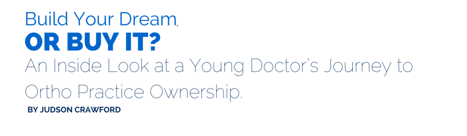 Build your dream, or buy it? An inside look at a young dental doctor's journey to orthodontist practice ownership. by Judson Crawford